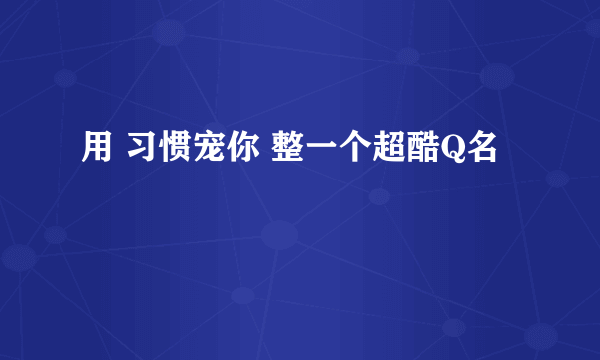 用 习惯宠你 整一个超酷Q名