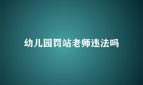 幼儿园罚站老师违法吗