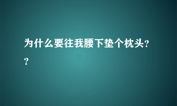 为什么要往我腰下垫个枕头？？