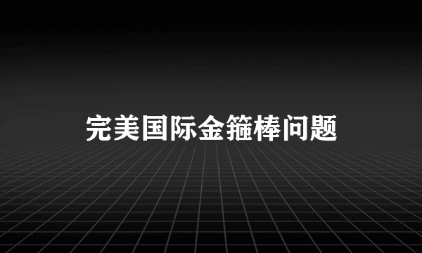 完美国际金箍棒问题