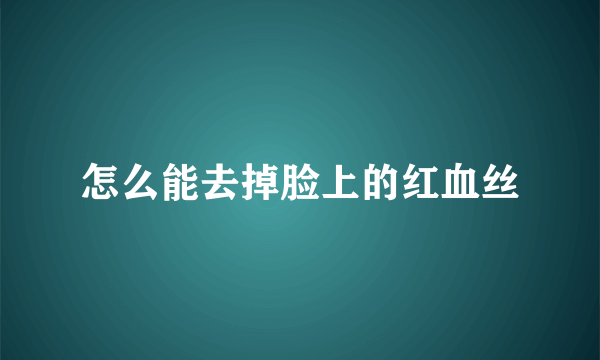 怎么能去掉脸上的红血丝