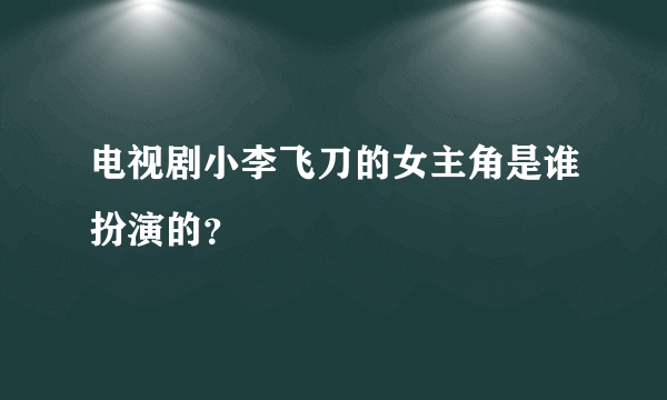 电视剧小李飞刀的女主角是谁扮演的？