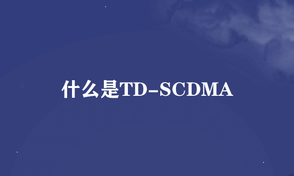 什么是TD-SCDMA