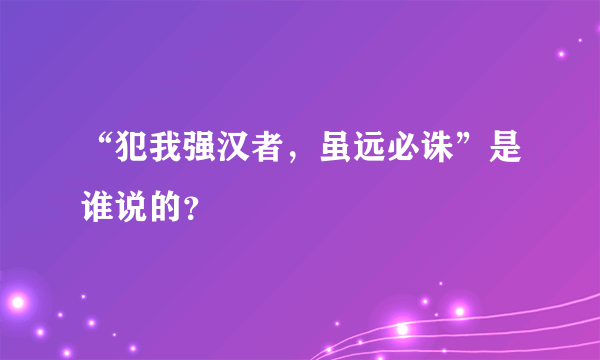 “犯我强汉者，虽远必诛”是谁说的？