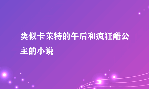 类似卡莱特的午后和疯狂酷公主的小说