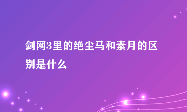 剑网3里的绝尘马和素月的区别是什么