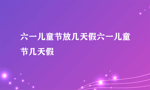 六一儿童节放几天假六一儿童节几天假