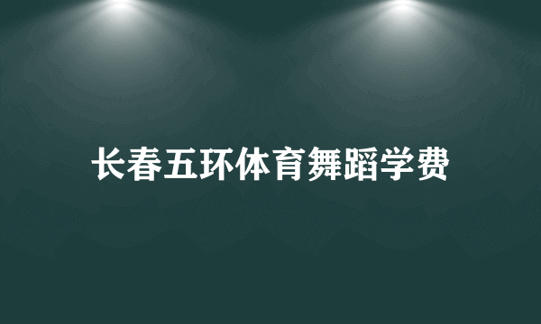 长春五环体育舞蹈学费