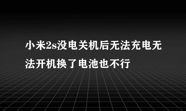 小米2s没电关机后无法充电无法开机换了电池也不行