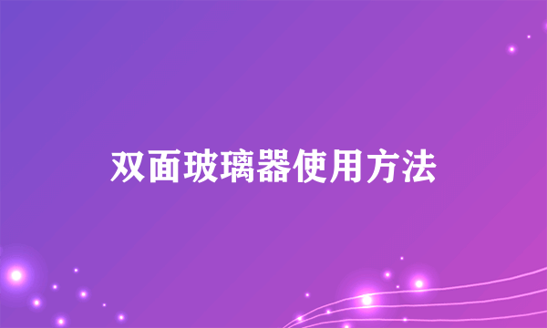 双面玻璃器使用方法