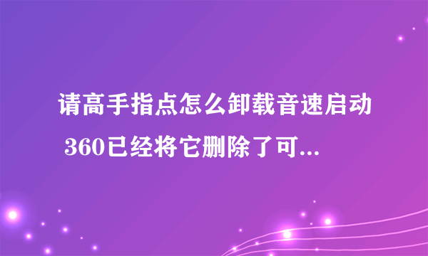 请高手指点怎么卸载音速启动 360已经将它删除了可是桌面上还有而且还可以打开 有找不到文件夹 删除不了啊