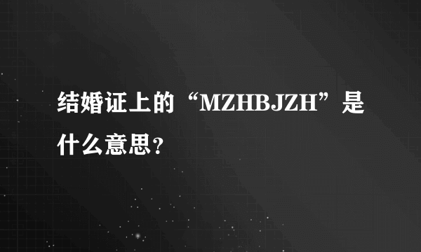 结婚证上的“MZHBJZH”是什么意思？