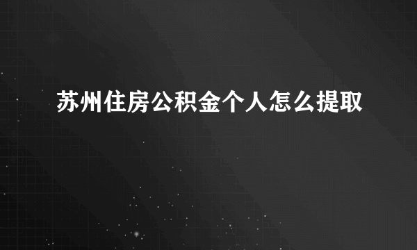 苏州住房公积金个人怎么提取