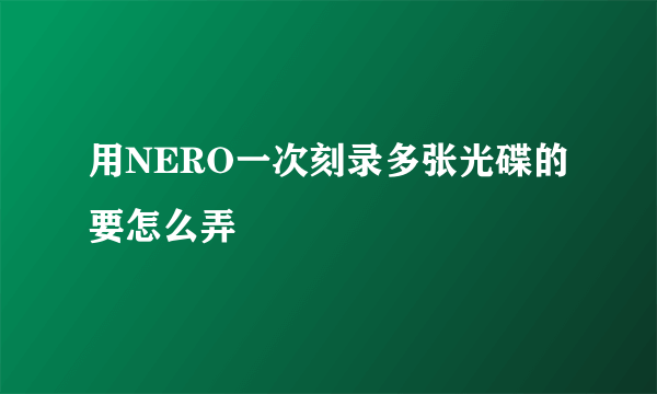 用NERO一次刻录多张光碟的要怎么弄