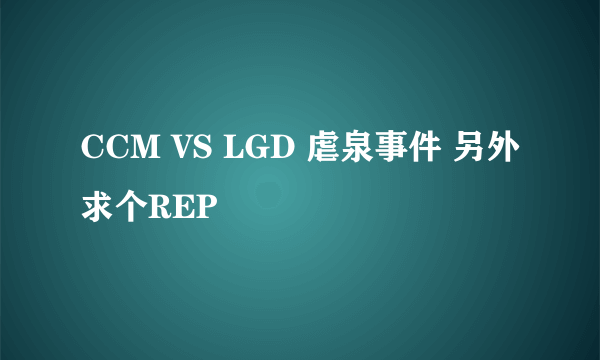 CCM VS LGD 虐泉事件 另外求个REP