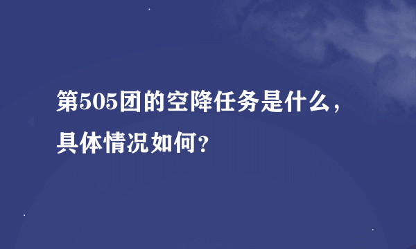 第505团的空降任务是什么，具体情况如何？