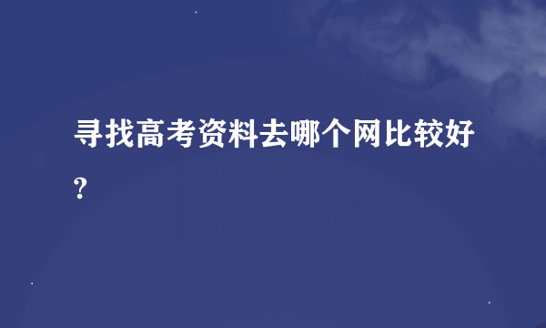 寻找高考资料去哪个网比较好?