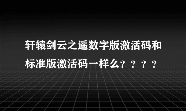 轩辕剑云之遥数字版激活码和标准版激活码一样么？？？？