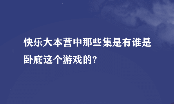 快乐大本营中那些集是有谁是卧底这个游戏的?