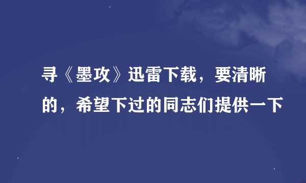 寻《墨攻》迅雷下载，要清晰的，希望下过的同志们提供一下