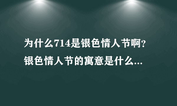 为什么714是银色情人节啊？银色情人节的寓意是什么。。。。