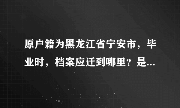 原户籍为黑龙江省宁安市，毕业时，档案应迁到哪里？是宁安市人才市场？还是宁安市人力资源与社会保障厅？