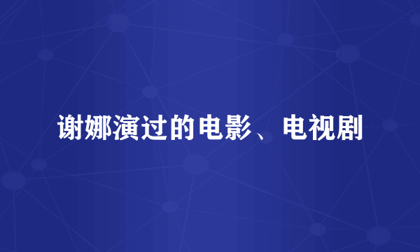 谢娜演过的电影、电视剧