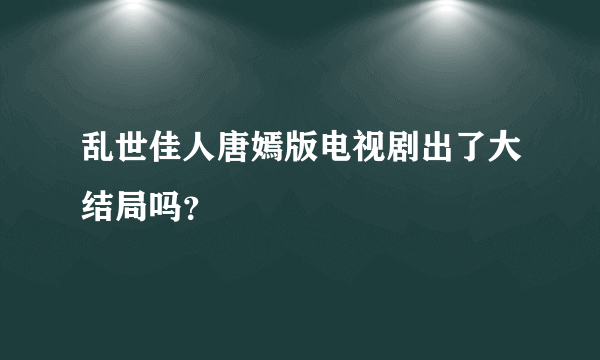 乱世佳人唐嫣版电视剧出了大结局吗？