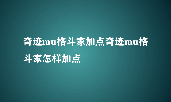 奇迹mu格斗家加点奇迹mu格斗家怎样加点