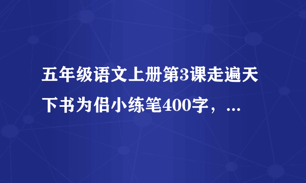 五年级语文上册第3课走遍天下书为侣小练笔400字，急急急！！百分大奖赏！！！急！急！急！