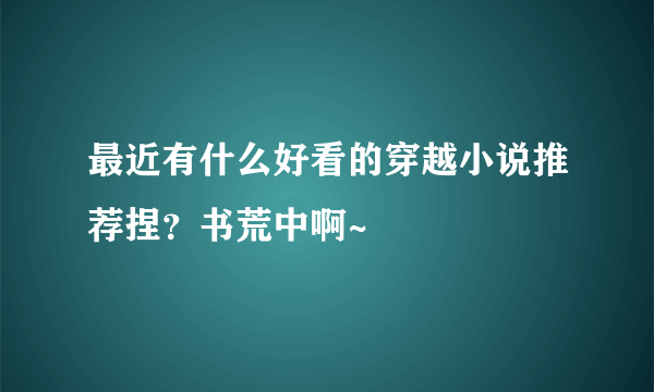 最近有什么好看的穿越小说推荐捏？书荒中啊~