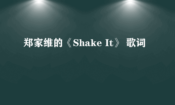 郑家维的《Shake It》 歌词