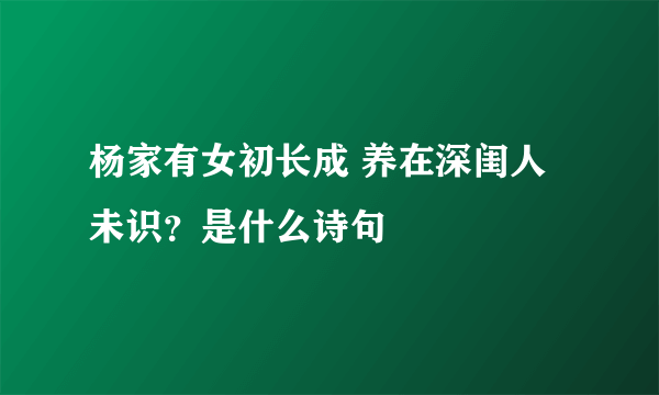 杨家有女初长成 养在深闺人未识？是什么诗句