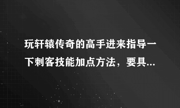 玩轩辕传奇的高手进来指导一下刺客技能加点方法，要具体点的。