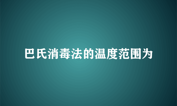 巴氏消毒法的温度范围为