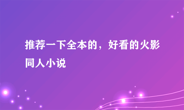 推荐一下全本的，好看的火影同人小说