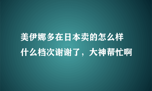 美伊娜多在日本卖的怎么样 什么档次谢谢了，大神帮忙啊