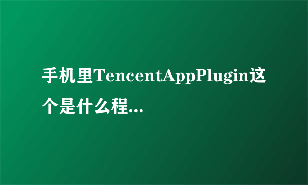 手机里TencentAppPlugin这个是什么程序，我退出qq锁屏的时候360经常提示它偷偷联网，这个程序可以删除么