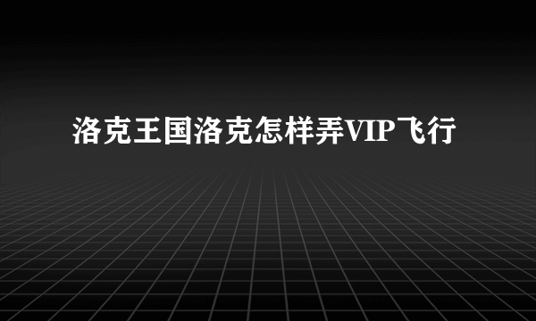 洛克王国洛克怎样弄VIP飞行