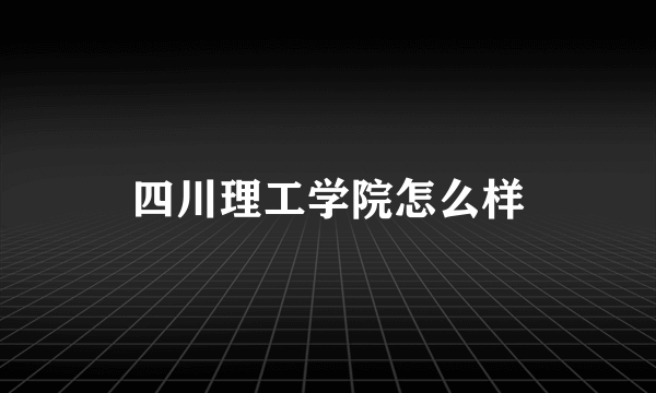 四川理工学院怎么样