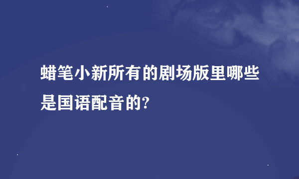 蜡笔小新所有的剧场版里哪些是国语配音的?