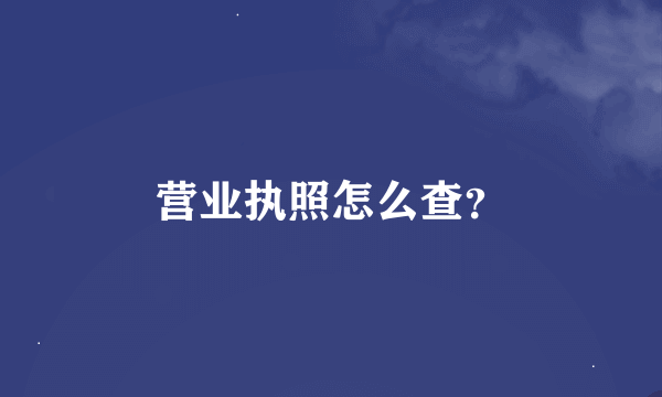 营业执照怎么查？