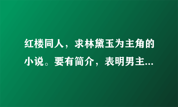 红楼同人，求林黛玉为主角的小说。要有简介，表明男主是谁，最好推荐下那篇好看