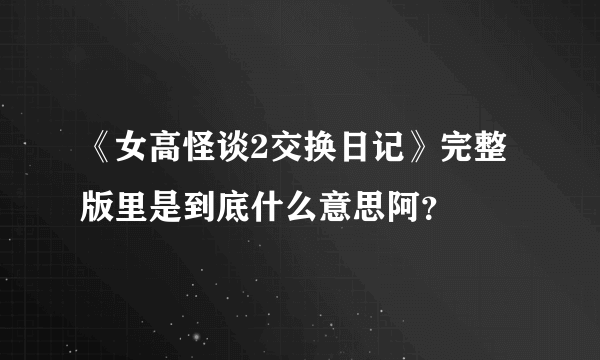 《女高怪谈2交换日记》完整版里是到底什么意思阿？