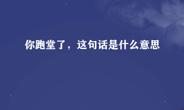 你跑堂了，这句话是什么意思