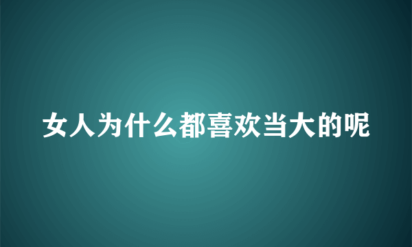 女人为什么都喜欢当大的呢