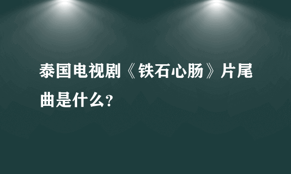 泰国电视剧《铁石心肠》片尾曲是什么？