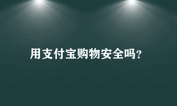 用支付宝购物安全吗？