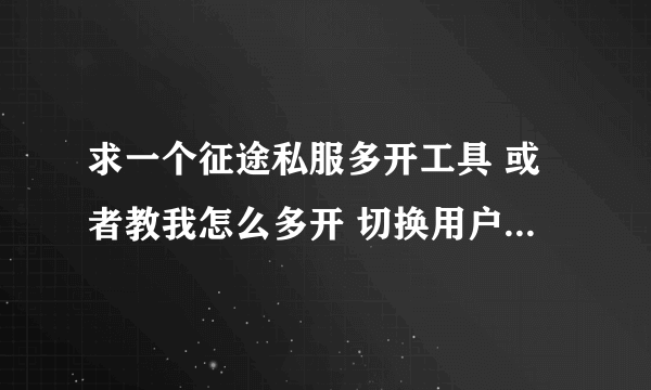 求一个征途私服多开工具 或者教我怎么多开 切换用户那个就算了 毁机器