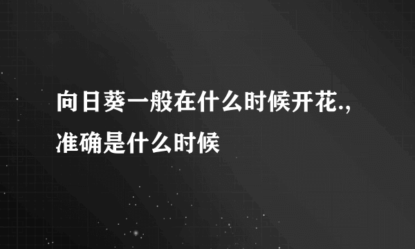 向日葵一般在什么时候开花.,准确是什么时候